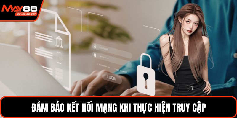 Đảm bảo kết nối mạng khi thực hiện truy cập