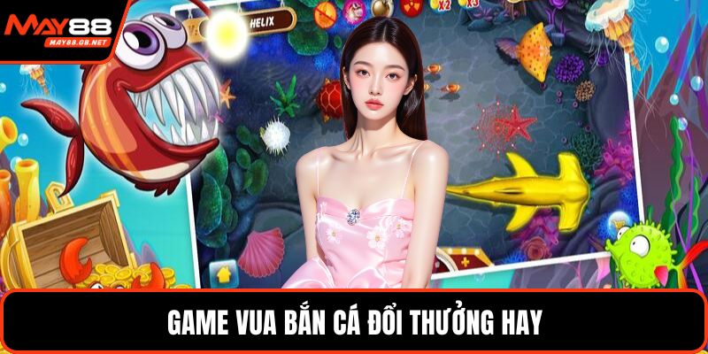 Game vua bắn cá đổi thưởng hay