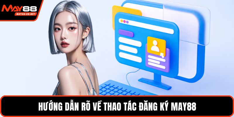 Hướng dẫn rõ về thao tác đăng ký MAY88
