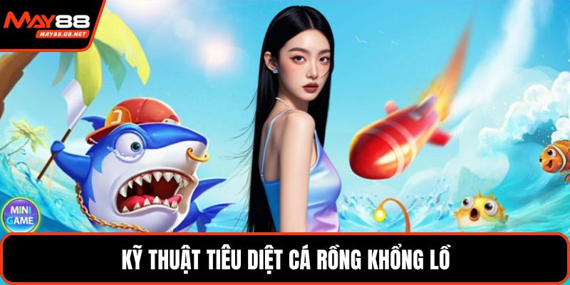 Kỹ thuật tiêu diệt cá rồng khổng lồ