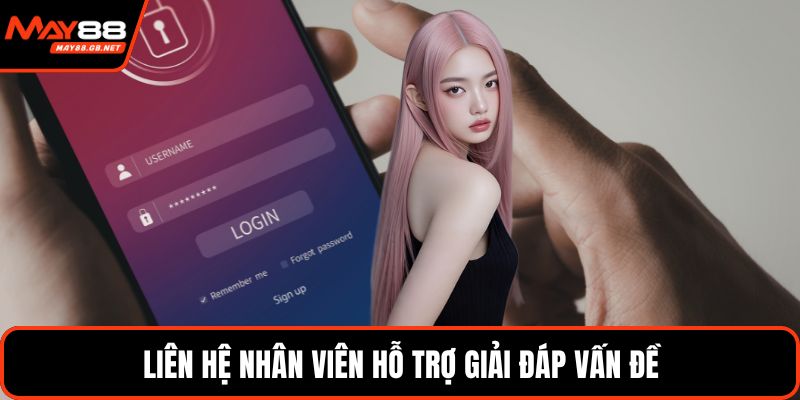 Liên hệ nhân viên hỗ trợ giải đáp vấn đề