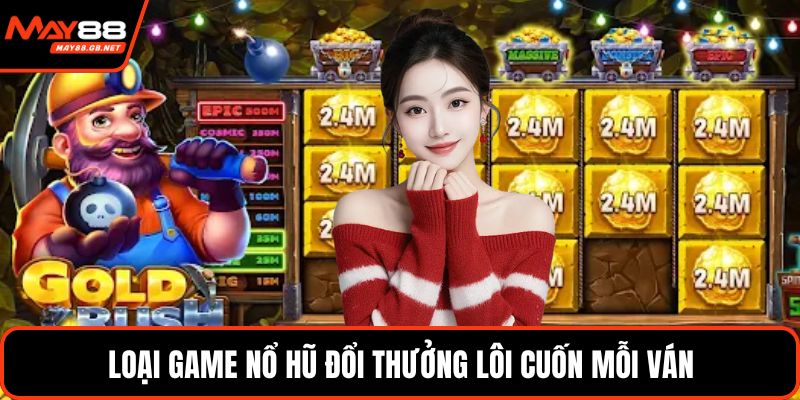 Loại game nổ hũ đổi thưởng lôi cuốn mỗi ván