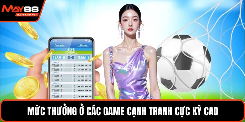 Mức thưởng ở các game cạnh tranh cực kỳ cao