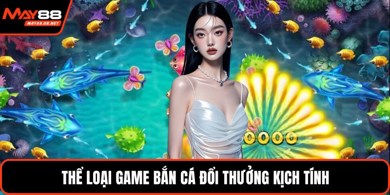 Thể loại game bắn cá đổi thưởng kịch tính